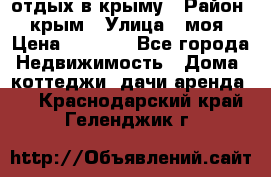 отдых в крыму › Район ­ крым › Улица ­ моя › Цена ­ 1 200 - Все города Недвижимость » Дома, коттеджи, дачи аренда   . Краснодарский край,Геленджик г.